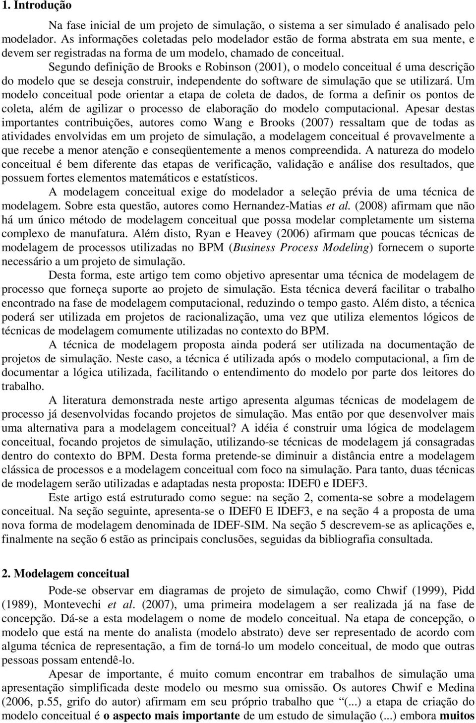 Segundo definição de Brooks e Robinson (2001), o modelo conceitual é uma descrição do modelo que se deseja construir, independente do software de simulação que se utilizará.