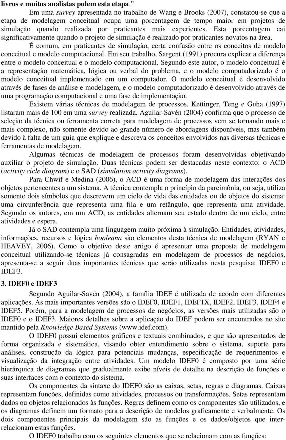 praticantes mais experientes. Esta porcentagem cai significativamente quando o projeto de simulação é realizado por praticantes novatos na área.