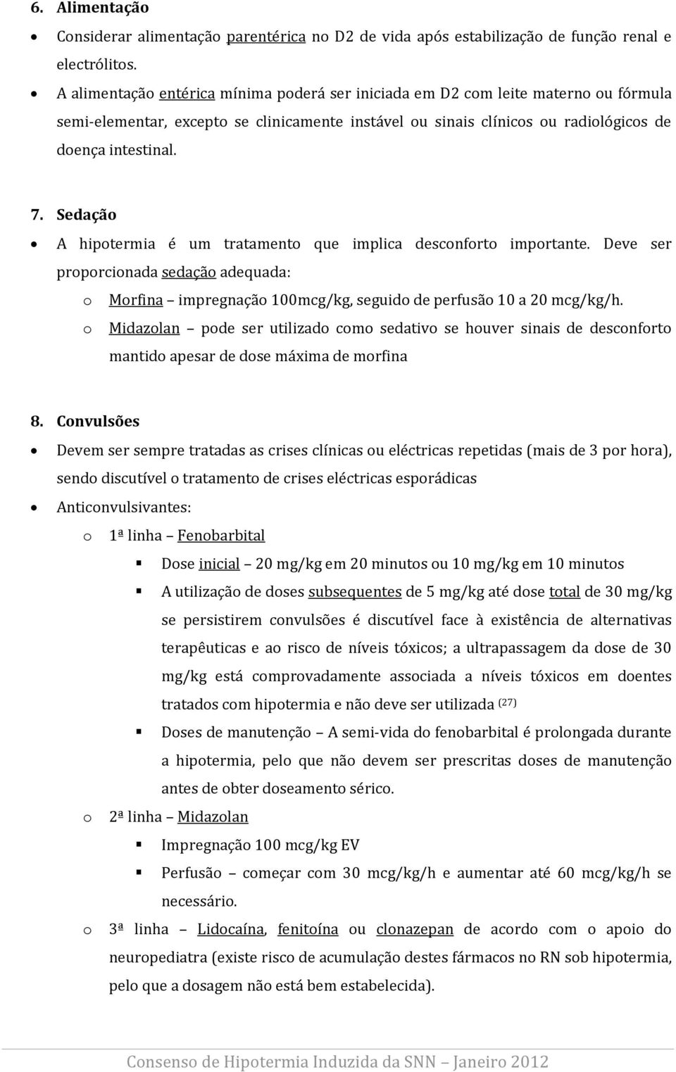 Sedação A hipotermia é um tratamento que implica desconforto importante. Deve ser proporcionada sedação adequada: o Morfina impregnação 100mcg/kg, seguido de perfusão 10 a 20 mcg/kg/h.