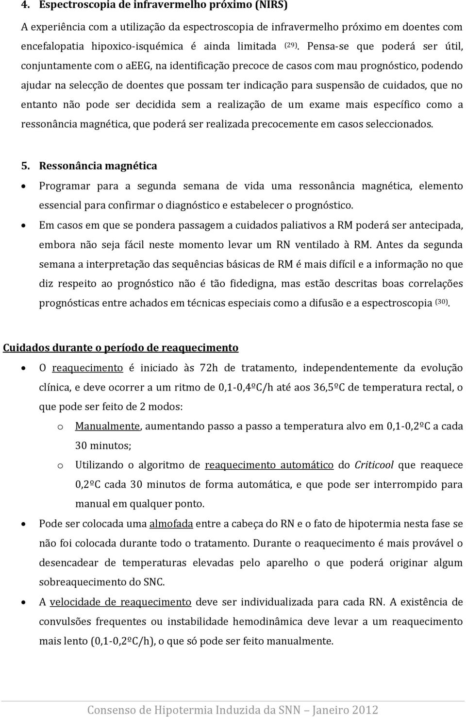 cuidados, que no entanto não pode ser decidida sem a realização de um exame mais específico como a ressonância magnética, que poderá ser realizada precocemente em casos seleccionados. 5.