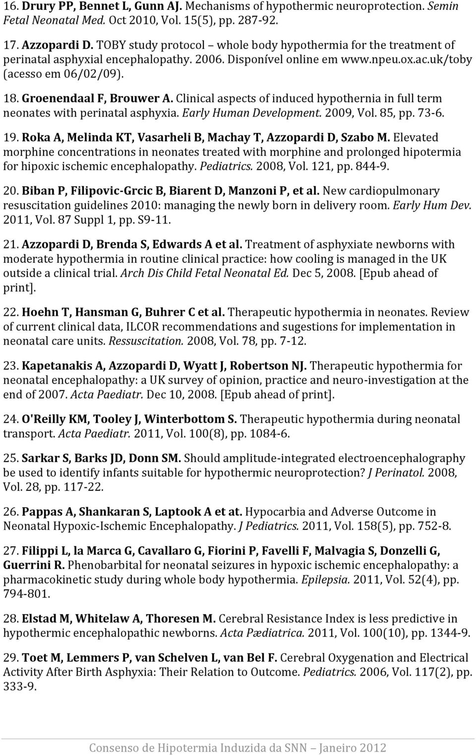 Groenendaal F, Brouwer A. Clinical aspects of induced hypothernia in full term neonates with perinatal asphyxia. Early Human Development. 2009, Vol. 85, pp. 73-6. 19.