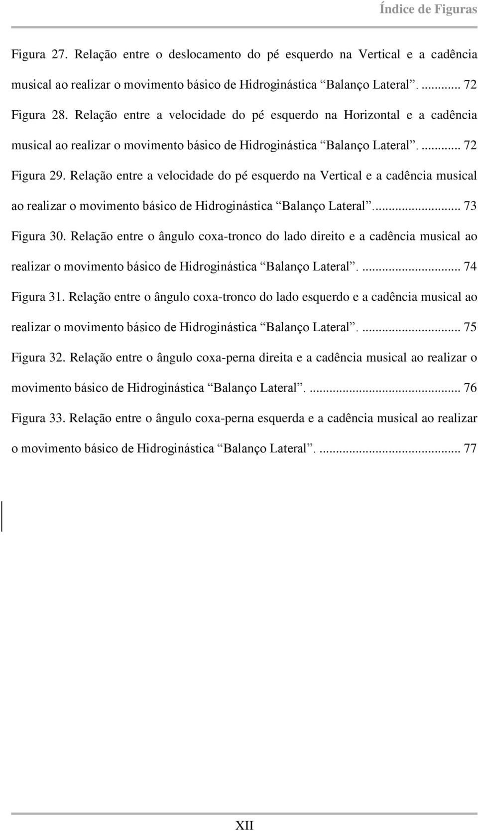 Relação entre a velocidade do pé esquerdo na Vertical e a cadência musical ao realizar o movimento básico de Hidroginástica Balanço Lateral.... 73 Figura 30.