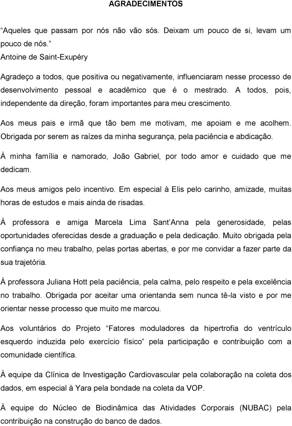 A todos, pois, independente da direção, foram importantes para meu crescimento. Aos meus pais e irmã que tão bem me motivam, me apoiam e me acolhem.