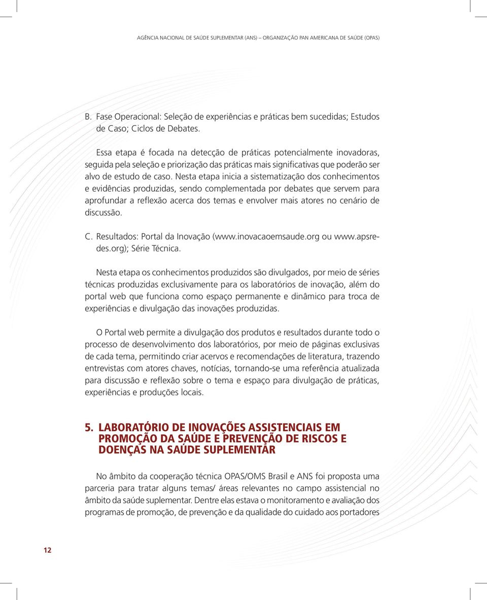 Nesta etapa inicia a sistematização dos conhecimentos e evidências produzidas, sendo complementada por debates que servem para aprofundar a reflexão acerca dos temas e envolver mais atores no cenário