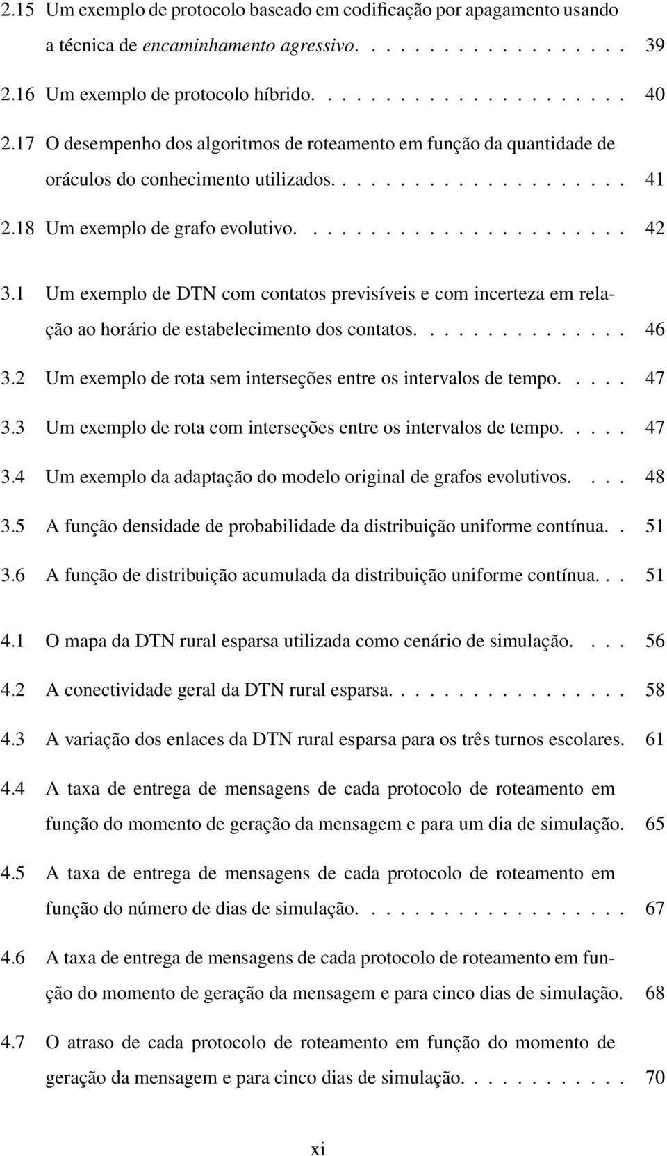 1 Um exemplo de DTN com contatos previsíveis e com incerteza em relação ao horário de estabelecimento dos contatos............... 46 3.