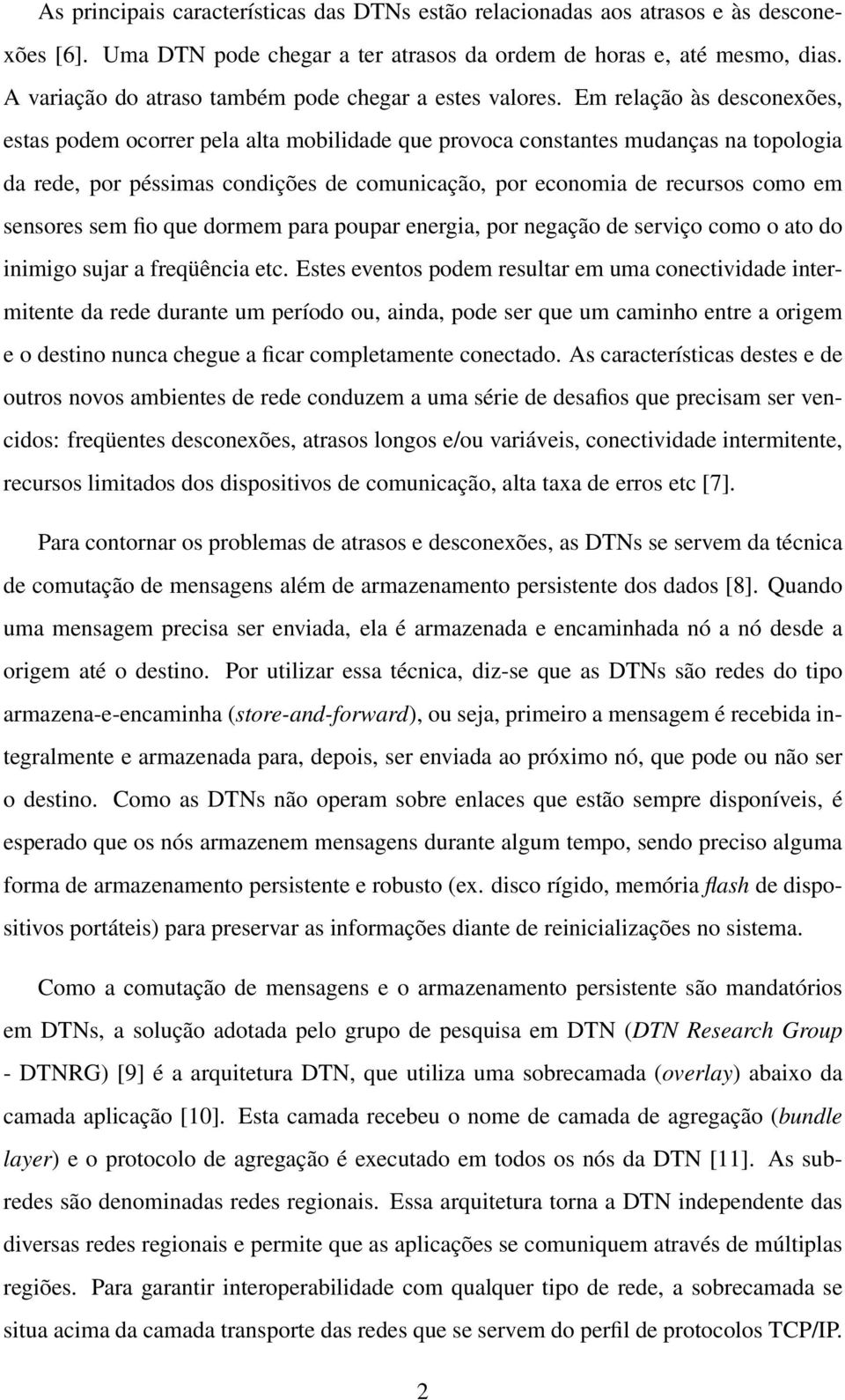 Em relação às desconexões, estas podem ocorrer pela alta mobilidade que provoca constantes mudanças na topologia da rede, por péssimas condições de comunicação, por economia de recursos como em