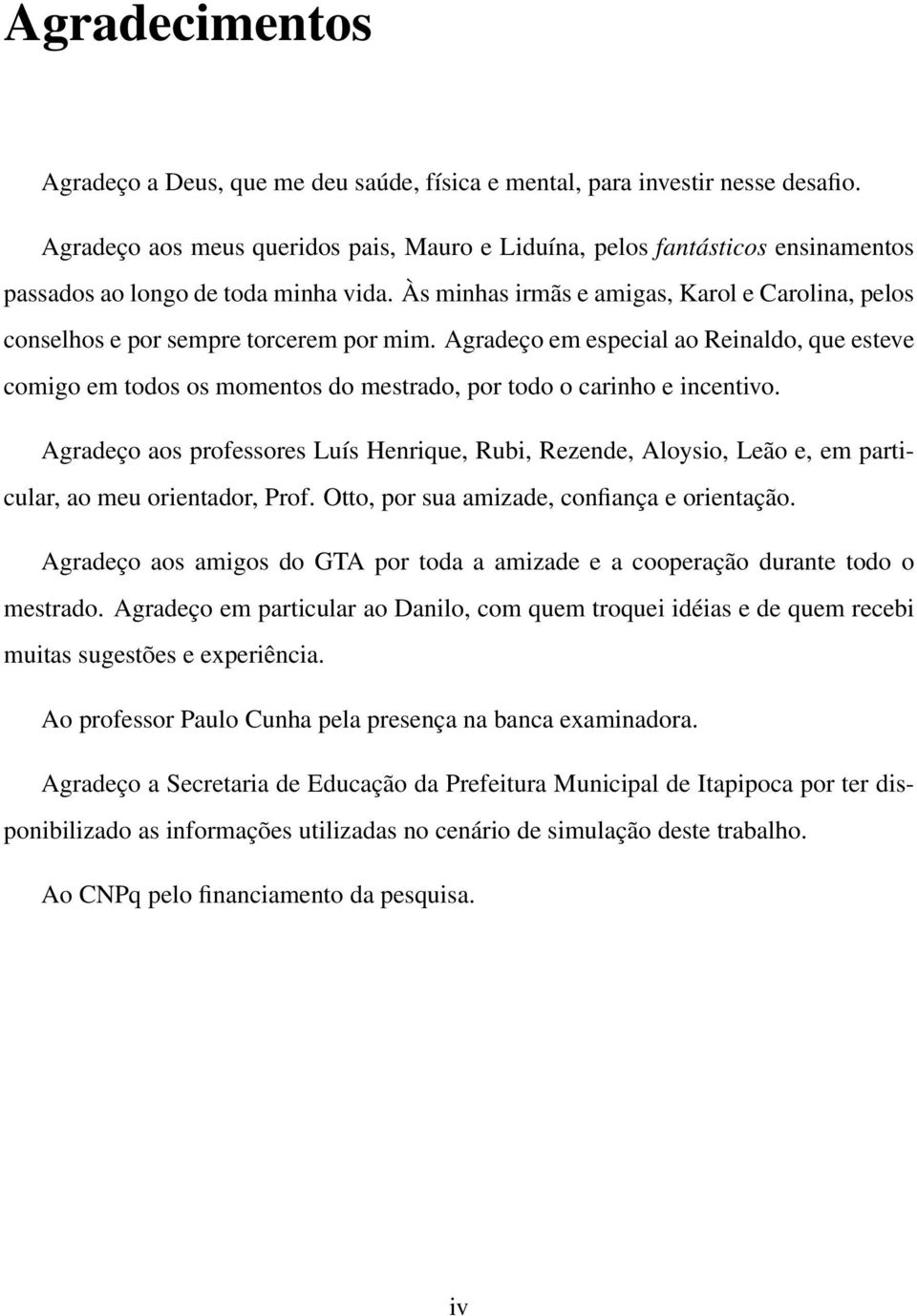 Às minhas irmãs e amigas, Karol e Carolina, pelos conselhos e por sempre torcerem por mim.