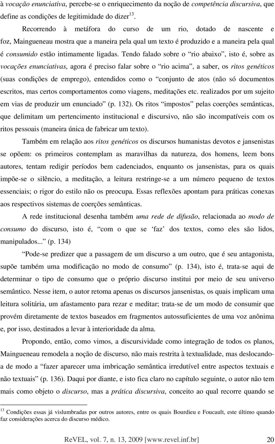 Tendo falado sobre o rio abaixo, isto é, sobre as vocações enunciativas, agora é preciso falar sobre o rio acima, a saber, os ritos genéticos (suas condições de emprego), entendidos como o conjunto