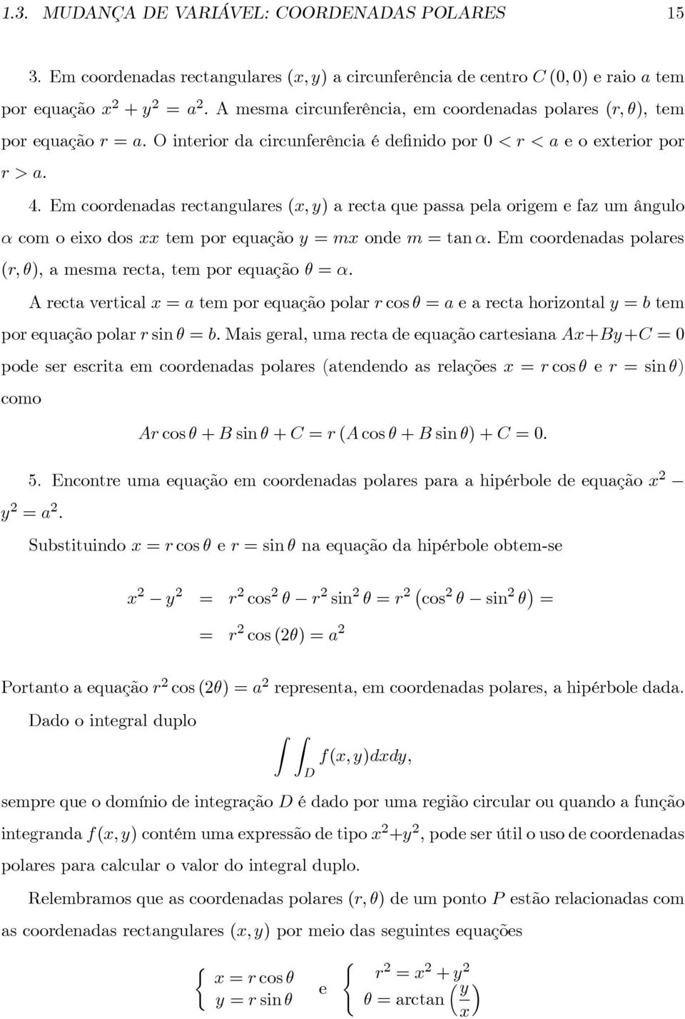 Em coordenadas rectangulares (, ) a recta que passa pela origem e faz um ângulo α com o eio dos tem por equação m onde m tanα. Em coordenadas polares (r, θ), a mesma recta, tem por equação θ α.