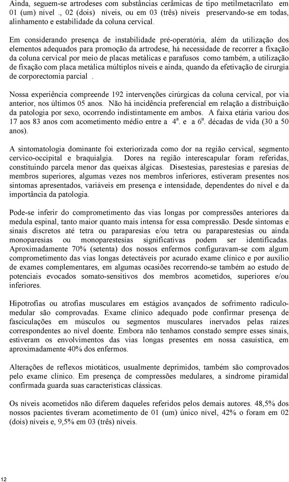 Em considerando presença de instabilidade pré-operatória, além da utilização dos elementos adequados para promoção da artrodese, há necessidade de recorrer a fixação da coluna cervical por meio de