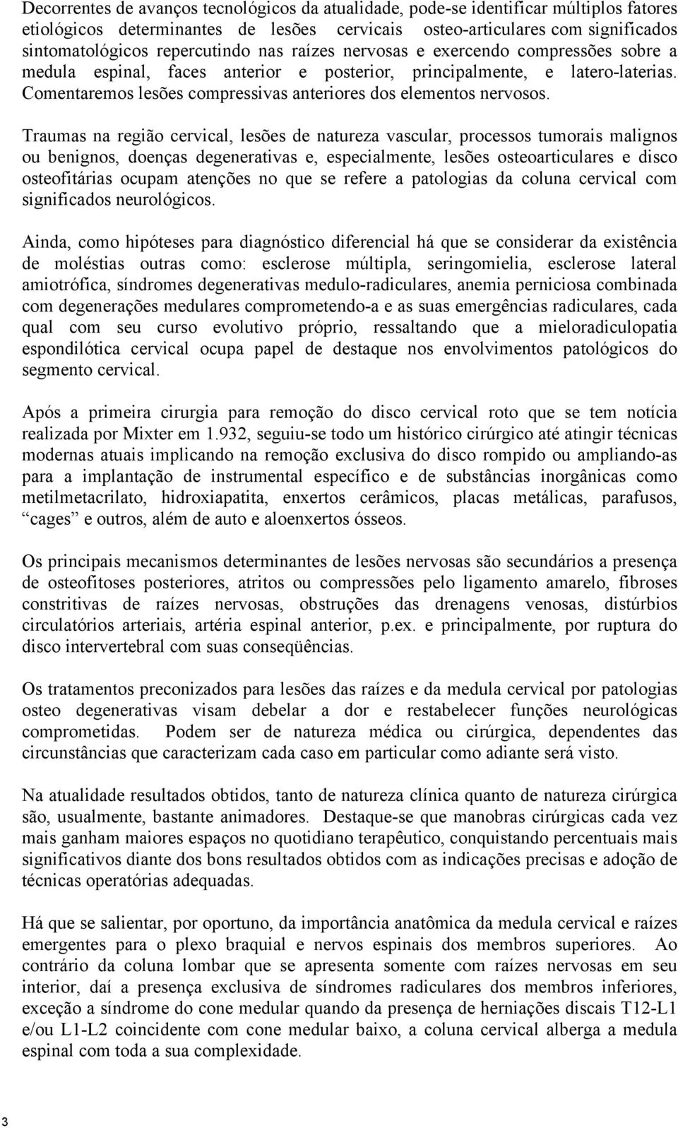 Traumas na região cervical, lesões de natureza vascular, processos tumorais malignos ou benignos, doenças degenerativas e, especialmente, lesões osteoarticulares e disco osteofitárias ocupam atenções