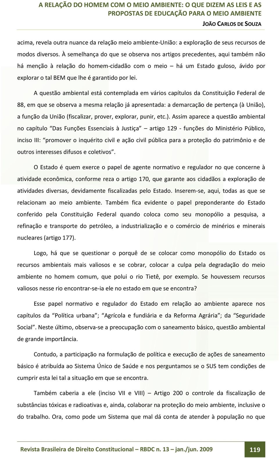 A questão ambiental está contemplada em vários capítulos da Constituição Federal de 88, em que se observa a mesma relação já apresentada: a demarcação de pertença (à União), a função da União