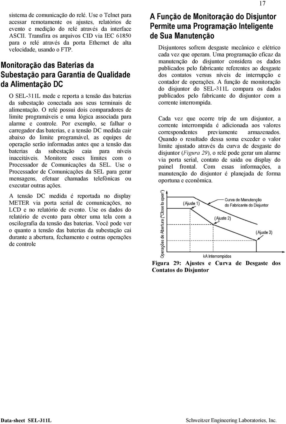 Monitoração das Baterias da Subestação para Garantia de Qualidade da Alimentação DC O SEL-311L mede e reporta a tensão das baterias da subestação conectada aos seus terminais de alimentação.