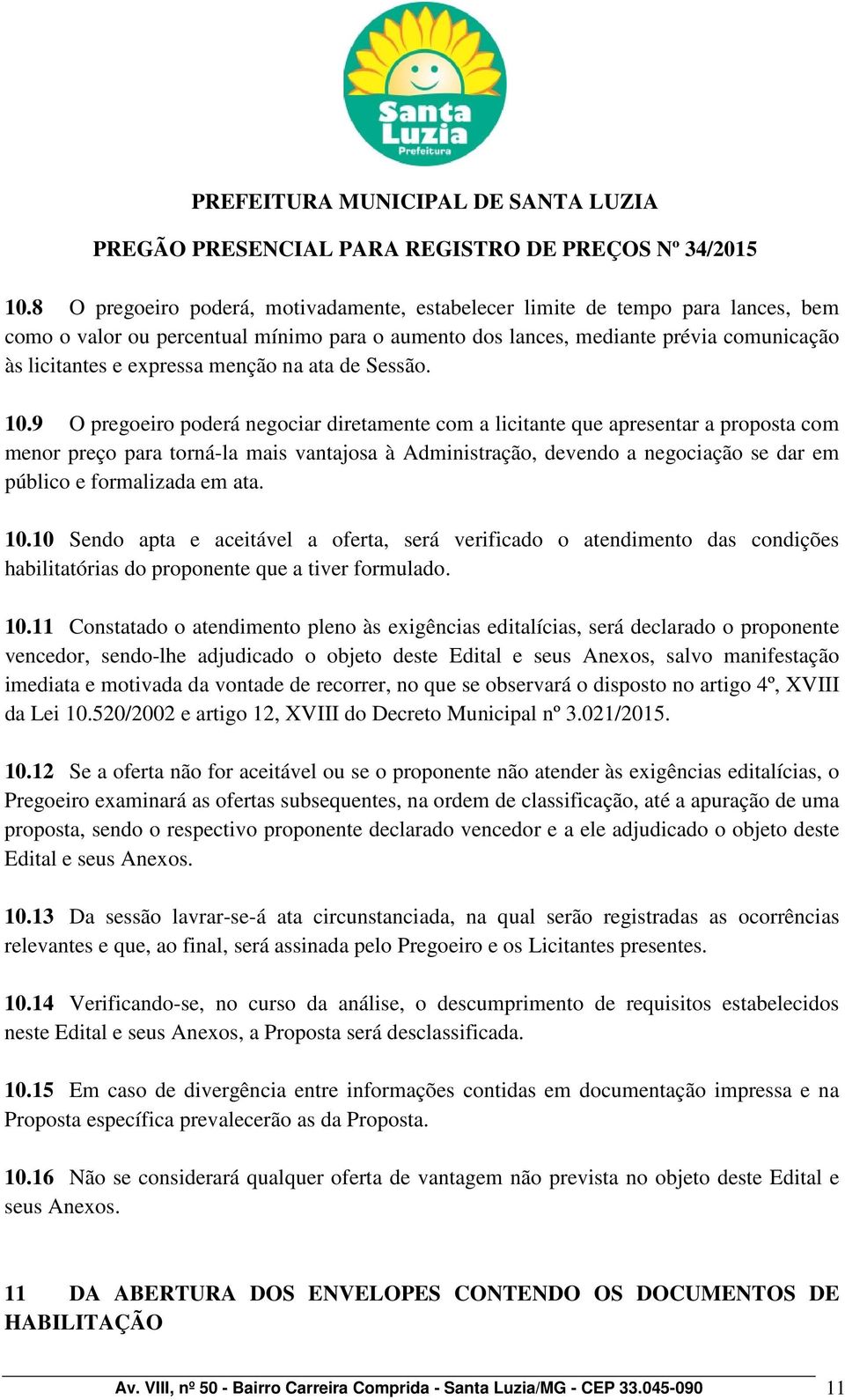 9 O pregoeiro poderá negociar diretamente com a licitante que apresentar a proposta com menor preço para torná-la mais vantajosa à Administração, devendo a negociação se dar em público e formalizada