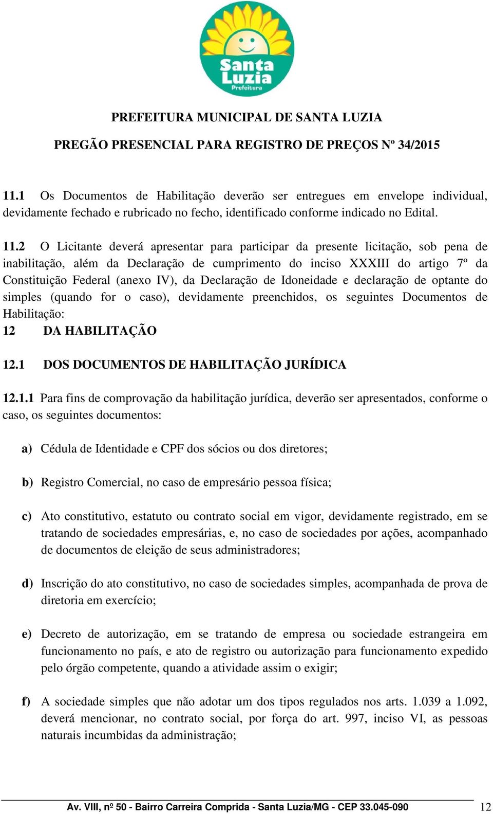 Declaração de Idoneidade e declaração de optante do simples (quando for o caso), devidamente preenchidos, os seguintes Documentos de Habilitação: 12 DA HABILITAÇÃO 12.