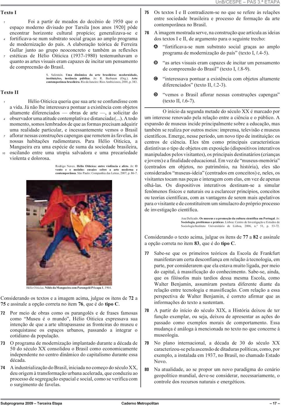 A elaboração teórica de Ferreira Gullar junto ao grupo neoconcreto e também as reflexões 7 estéticas de Hélio Oiticica (1937-1980) testemunhavam o quanto as artes visuais eram capazes de incitar um