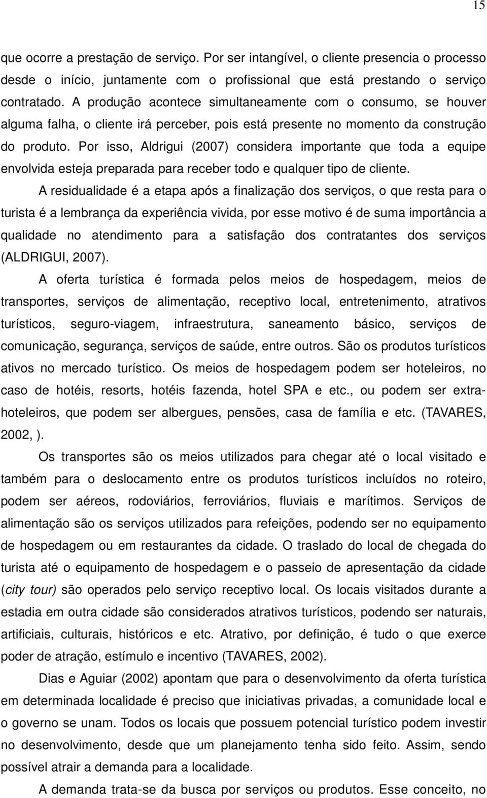 Por isso, Aldrigui (2007) considera importante que toda a equipe envolvida esteja preparada para receber todo e qualquer tipo de cliente.