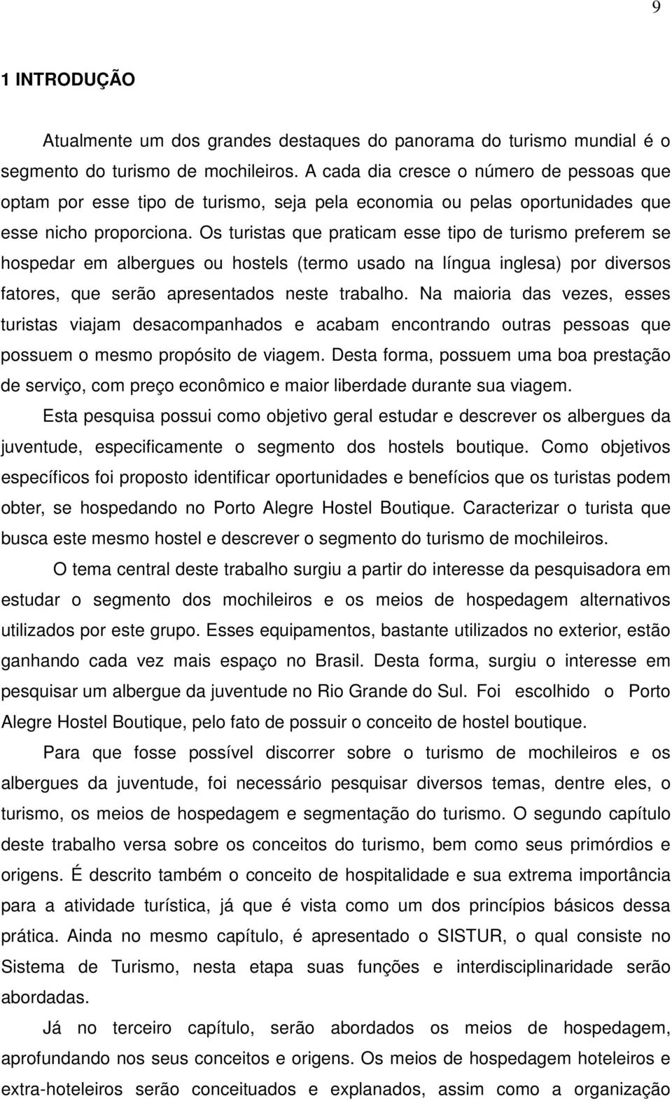 Os turistas que praticam esse tipo de turismo preferem se hospedar em albergues ou hostels (termo usado na língua inglesa) por diversos fatores, que serão apresentados neste trabalho.