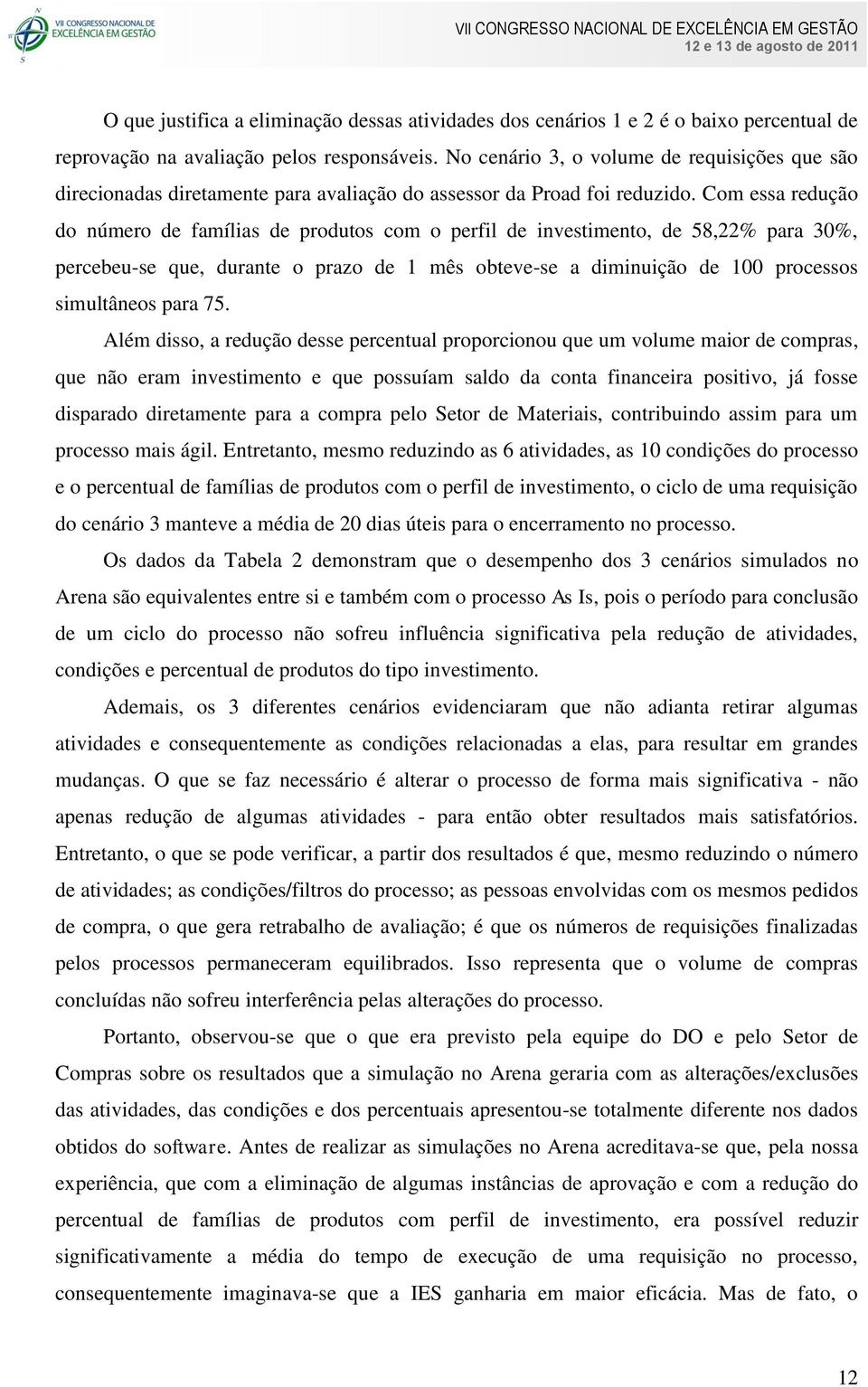 Com essa redução do número de famílias de produtos com o perfil de investimento, de 58,22% para 30%, percebeu-se que, durante o prazo de 1 mês obteve-se a diminuição de 100 processos simultâneos para