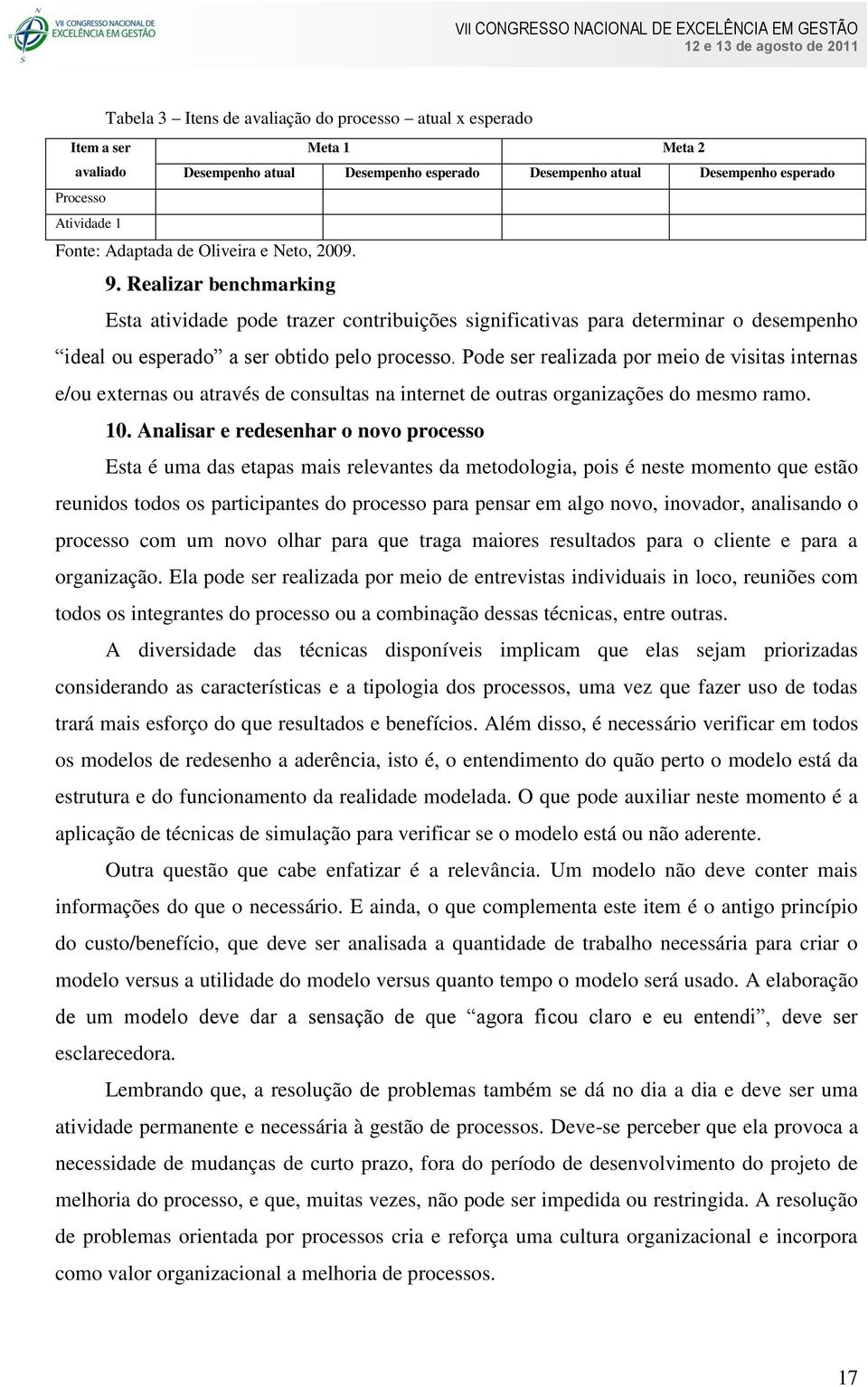 Pode ser realizada por meio de visitas internas e/ou externas ou através de consultas na internet de outras organizações do mesmo ramo. 10.