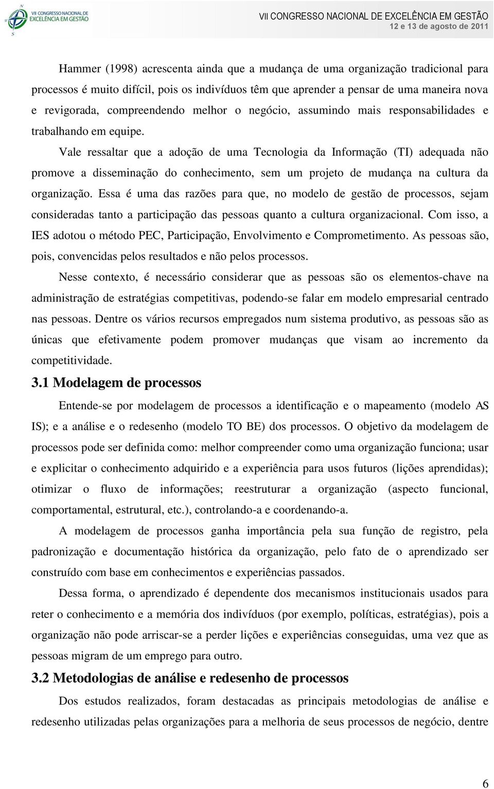 Vale ressaltar que a adoção de uma Tecnologia da Informação (TI) adequada não promove a disseminação do conhecimento, sem um projeto de mudança na cultura da organização.