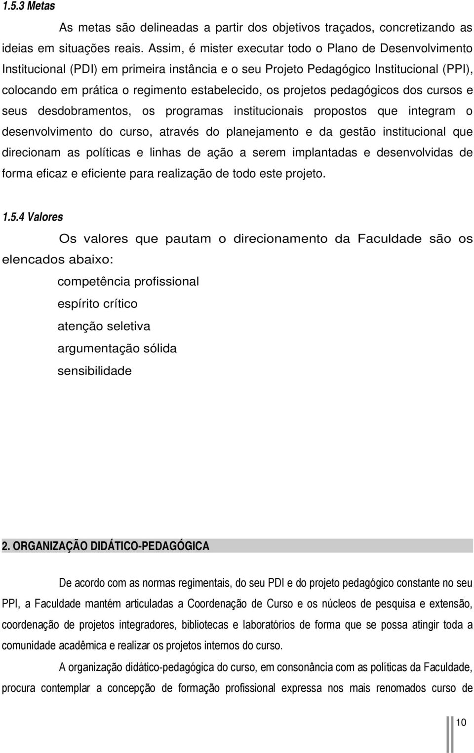 projetos pedagógicos dos cursos e seus desdobramentos, os programas institucionais propostos que integram o desenvolvimento do curso, através do planejamento e da gestão institucional que direcionam