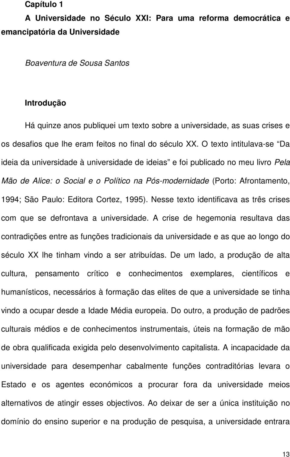 O texto intitulava-se Da ideia da universidade à universidade de ideias e foi publicado no meu livro Pela Mão de Alice: o Social e o Político na Pós-modernidade (Porto: Afrontamento, 1994; São Paulo: