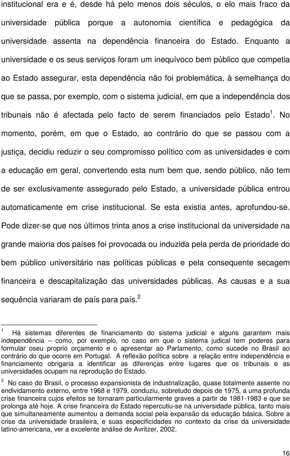 Enquanto a universidade e os seus serviços foram um inequívoco bem público que competia ao Estado assegurar, esta dependência não foi problemática, à semelhança do que se passa, por exemplo, com o