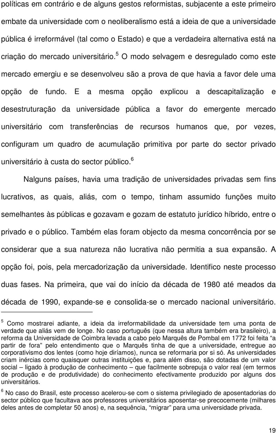 5 O modo selvagem e desregulado como este mercado emergiu e se desenvolveu são a prova de que havia a favor dele uma opção de fundo.