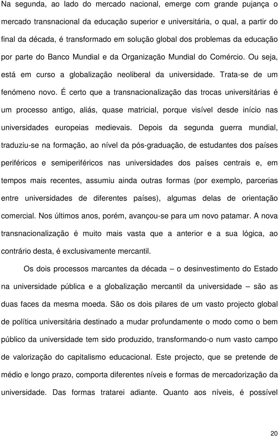 É certo que a transnacionalização das trocas universitárias é um processo antigo, aliás, quase matricial, porque visível desde início nas universidades europeias medievais.