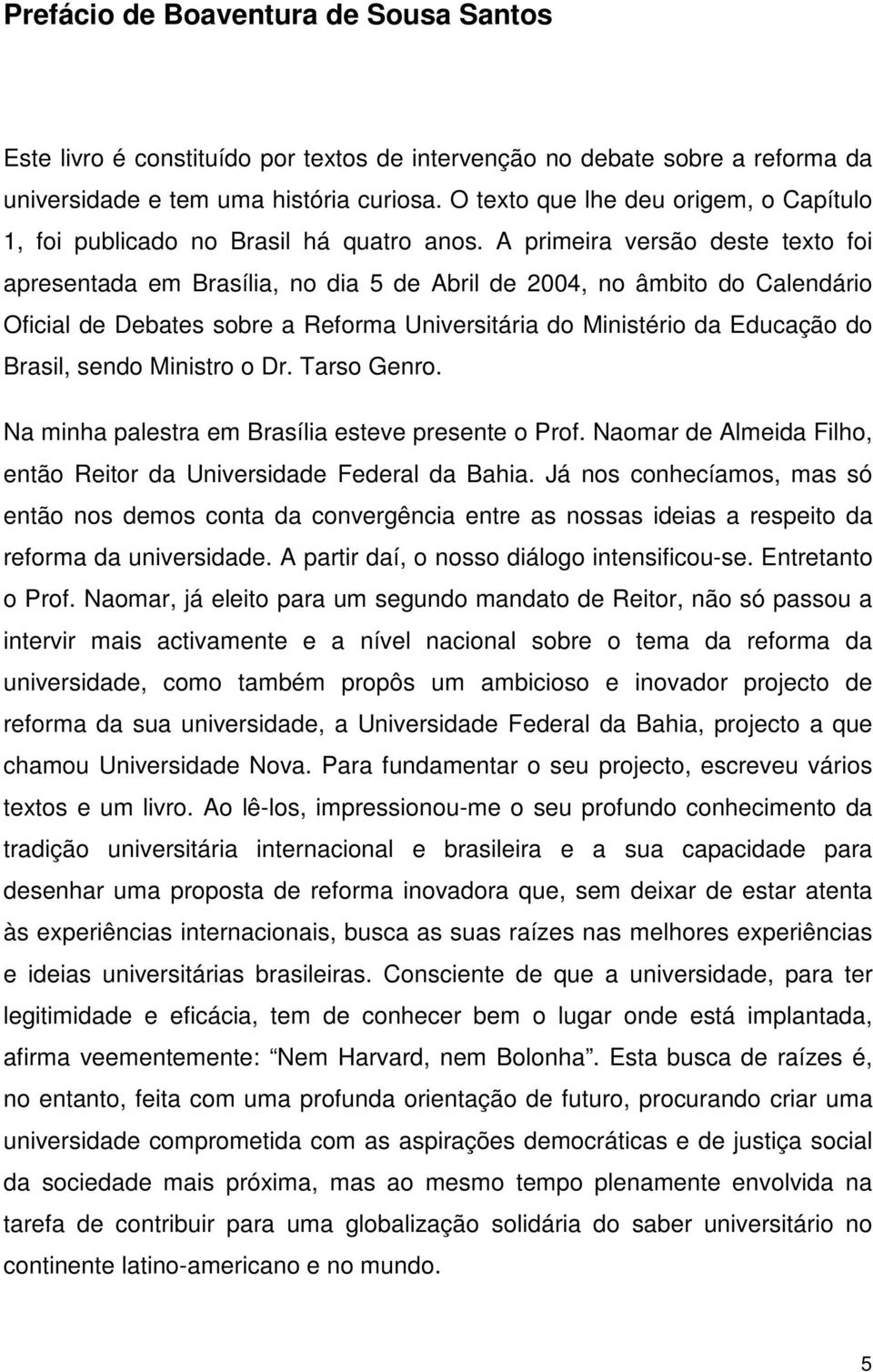 A primeira versão deste texto foi apresentada em Brasília, no dia 5 de Abril de 2004, no âmbito do Calendário Oficial de Debates sobre a Reforma Universitária do Ministério da Educação do Brasil,