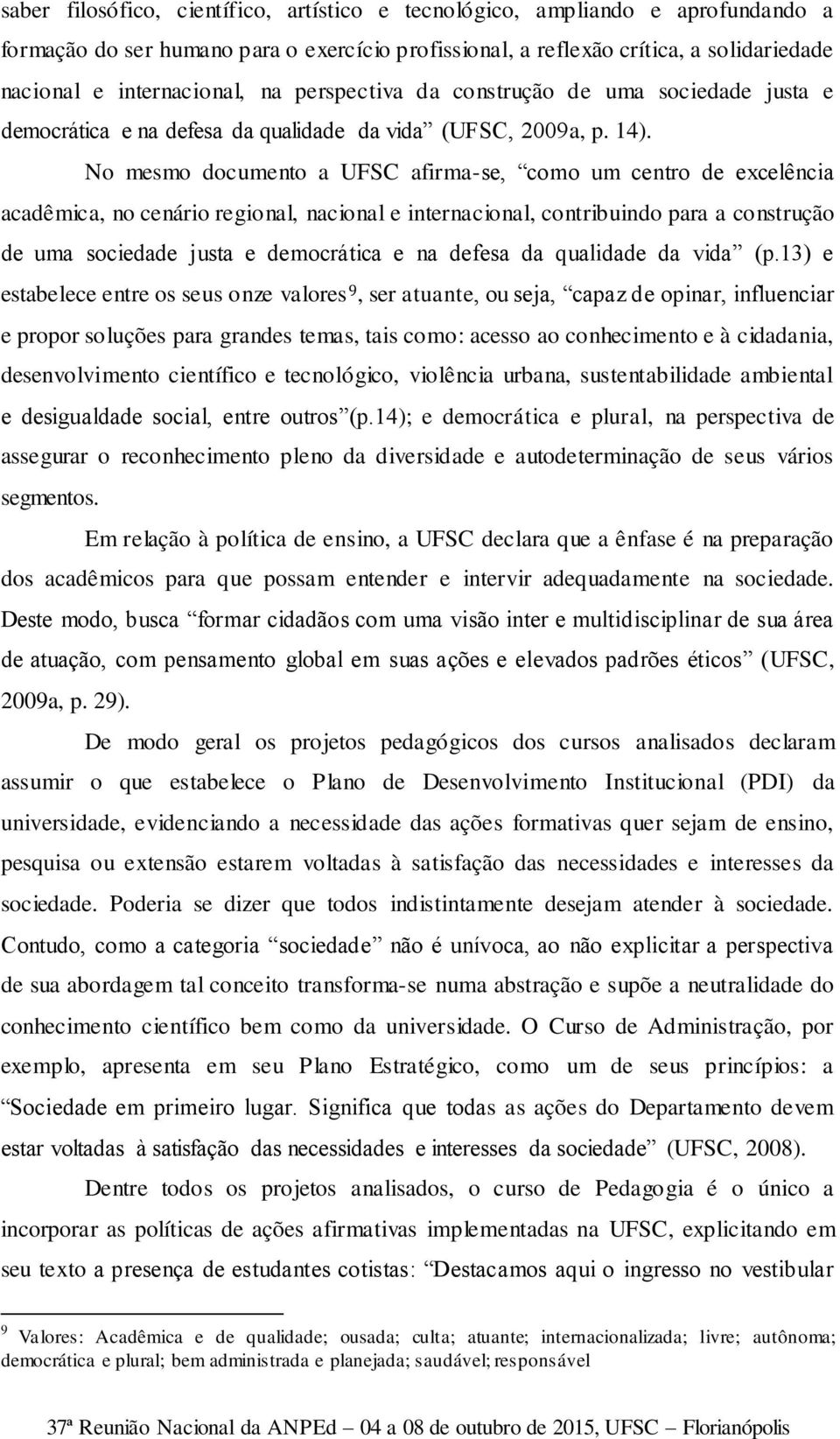 No mesmo documento a UFSC afirma-se, como um centro de excelência acadêmica, no cenário regional, nacional e internacional, contribuindo para a construção de uma sociedade justa e democrática e na