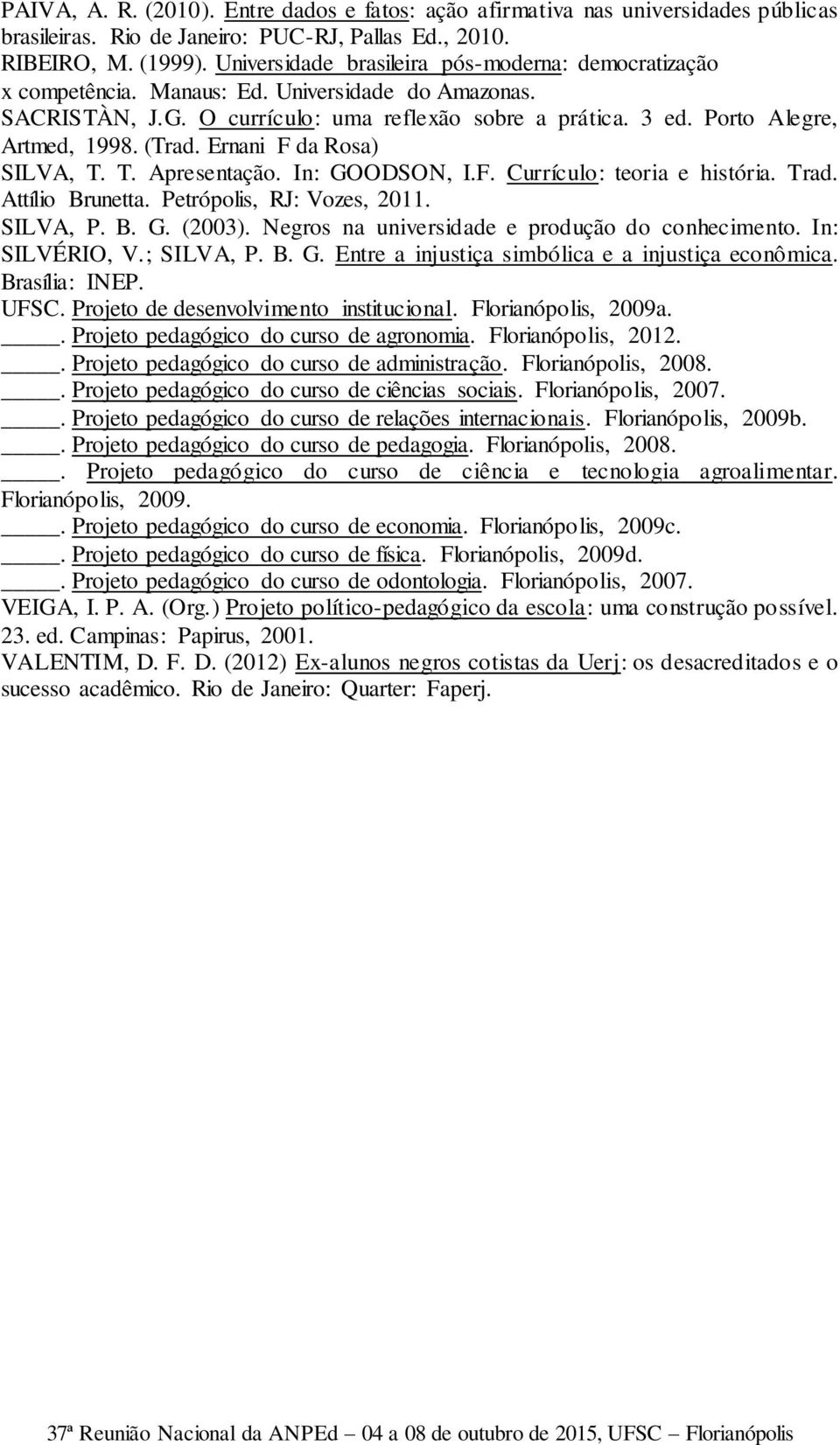 (Trad. Ernani F da Rosa) SILVA, T. T. Apresentação. In: GOODSON, I.F. Currículo: teoria e história. Trad. Attílio Brunetta. Petrópolis, RJ: Vozes, 2011. SILVA, P. B. G. (2003).