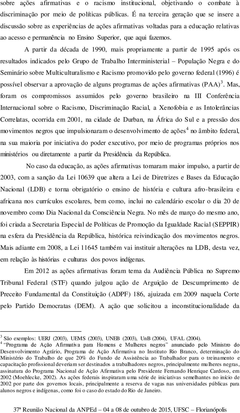 A partir da década de 1990, mais propriamente a partir de 1995 após os resultados indicados pelo Grupo de Trabalho Interministerial População Negra e do Seminário sobre Multiculturalismo e Racismo