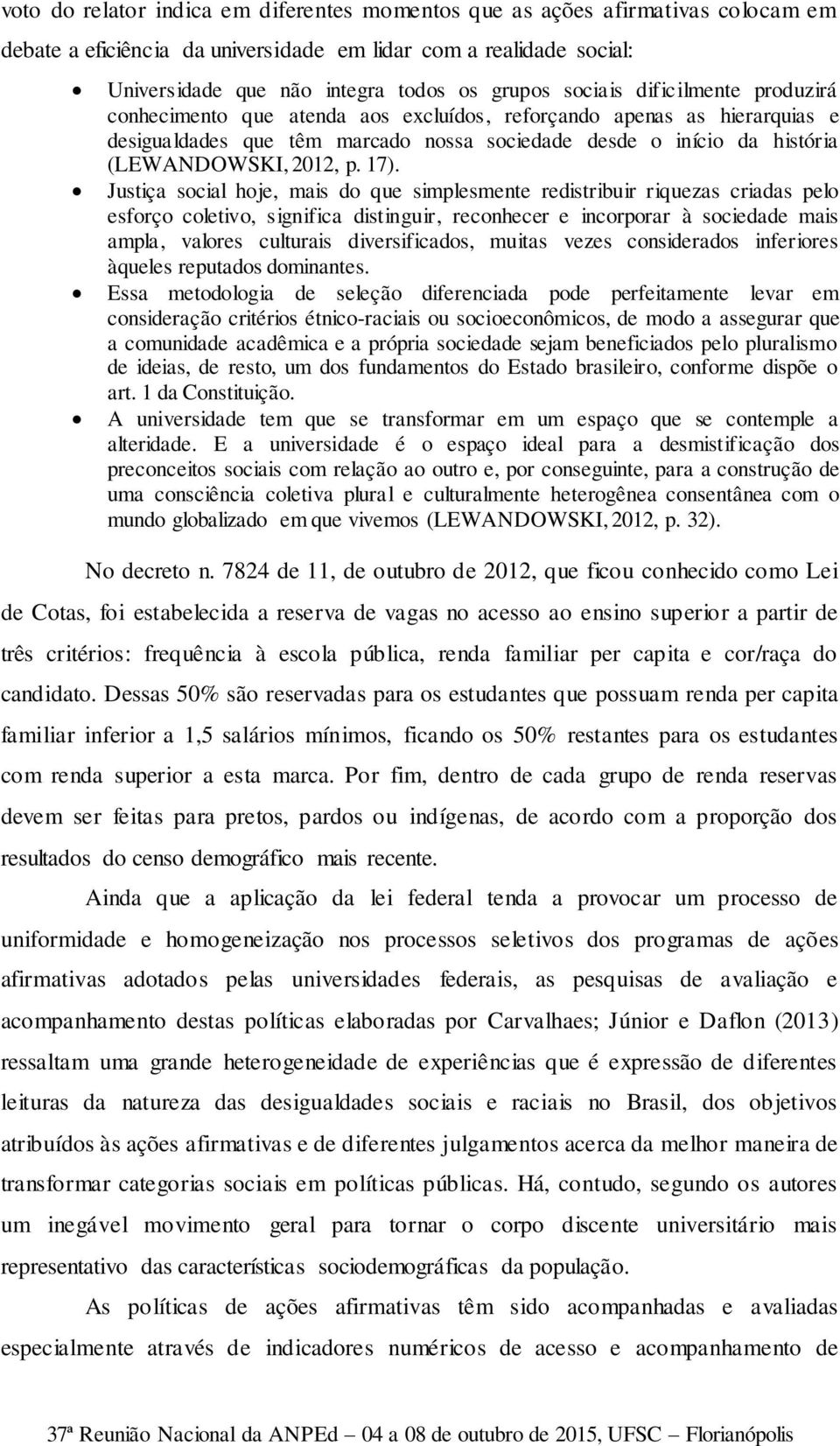 17). Justiça social hoje, mais do que simplesmente redistribuir riquezas criadas pelo esforço coletivo, significa distinguir, reconhecer e incorporar à sociedade mais ampla, valores culturais