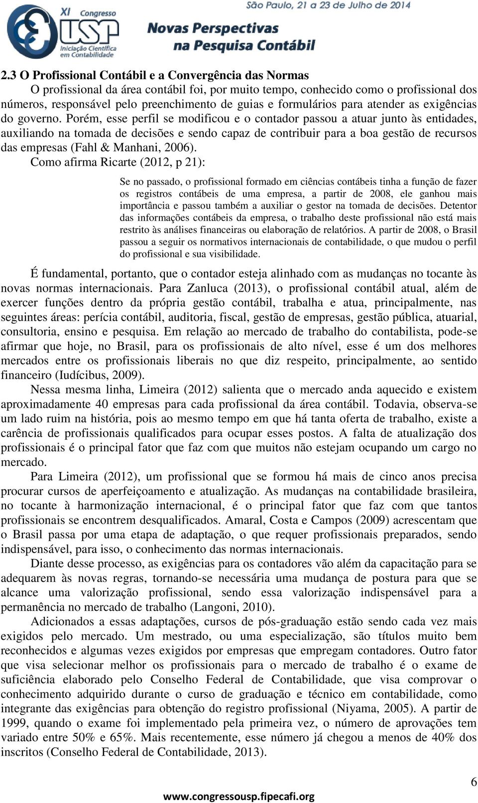 Porém, esse perfil se modificou e o contador passou a atuar junto às entidades, auxiliando na tomada de decisões e sendo capaz de contribuir para a boa gestão de recursos das empresas (Fahl &