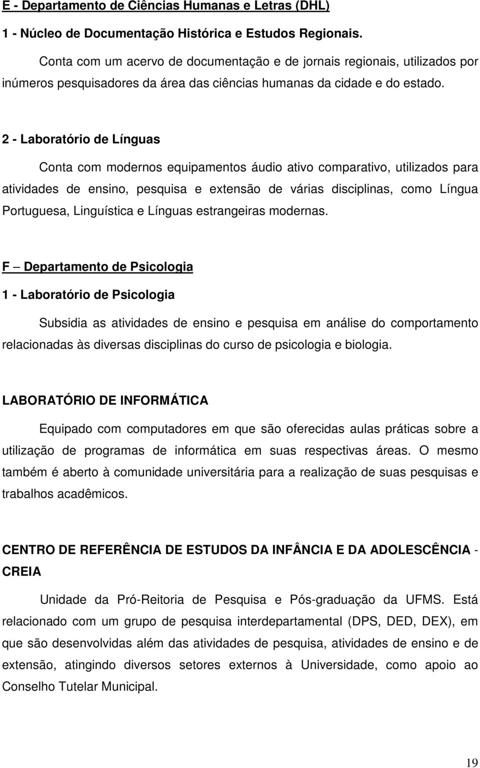 2 - Laboratório de Línguas Conta com modernos equipamentos áudio ativo comparativo, utilizados para atividades de ensino, pesquisa e extensão de várias disciplinas, como Língua Portuguesa,