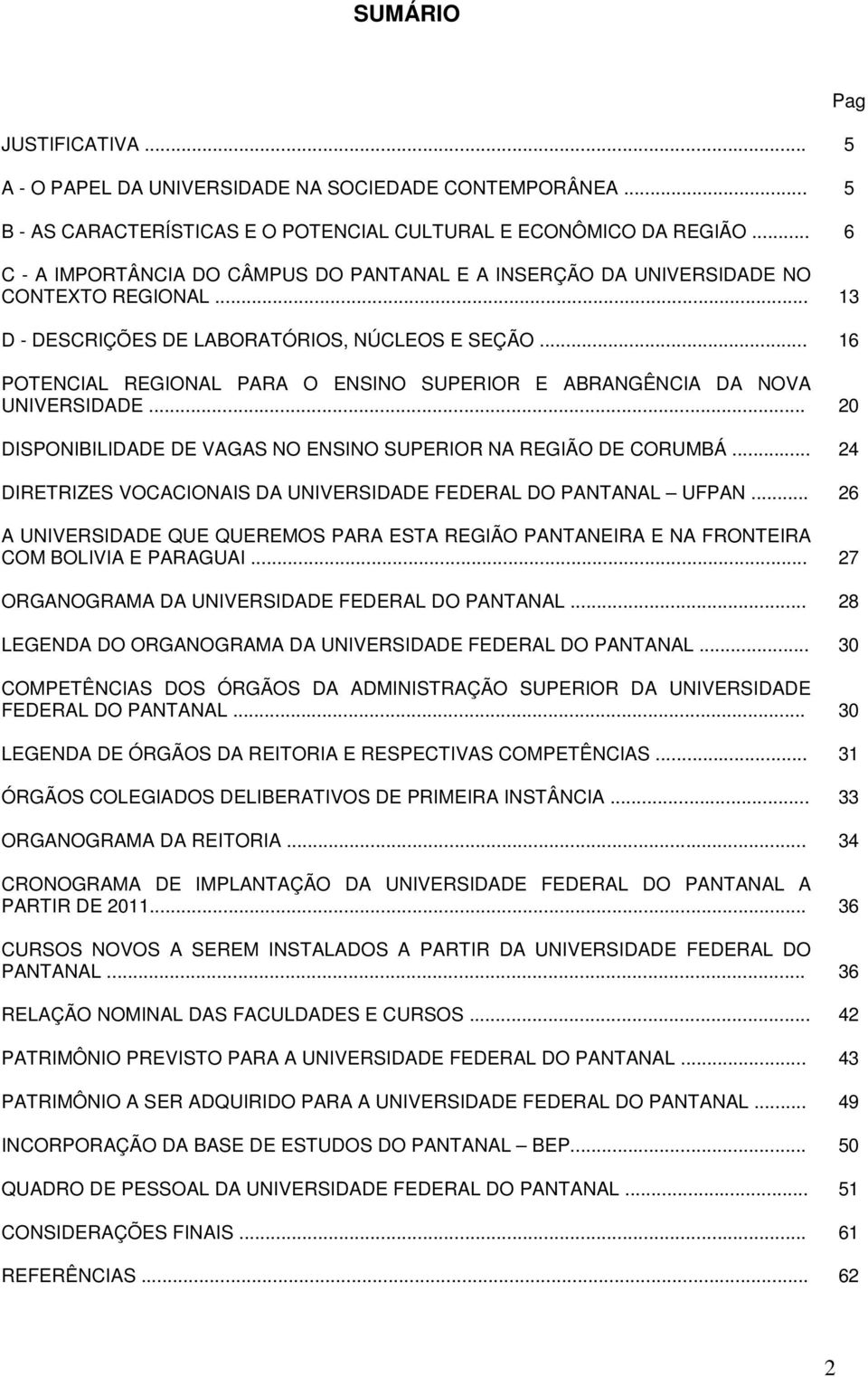 .. 16 POTENCIAL REGIONAL PARA O ENSINO SUPERIOR E ABRANGÊNCIA DA NOVA UNIVERSIDADE... 20 DISPONIBILIDADE DE VAGAS NO ENSINO SUPERIOR NA REGIÃO DE CORUMBÁ.