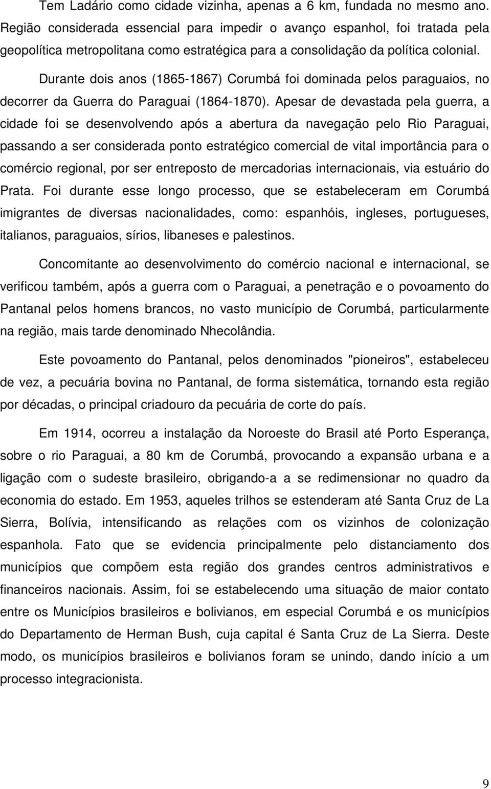 Durante dois anos (1865-1867) Corumbá foi dominada pelos paraguaios, no decorrer da Guerra do Paraguai (1864-1870).