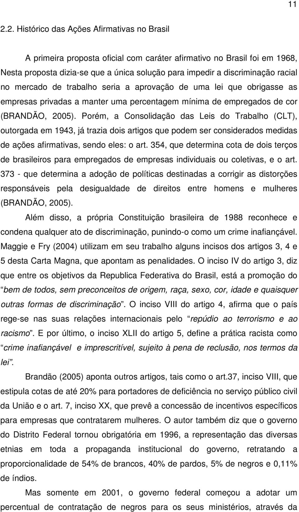 Porém, a Consolidação das Leis do Trabalho (CLT), outorgada em 1943, já trazia dois artigos que podem ser considerados medidas de ações afirmativas, sendo eles: o art.