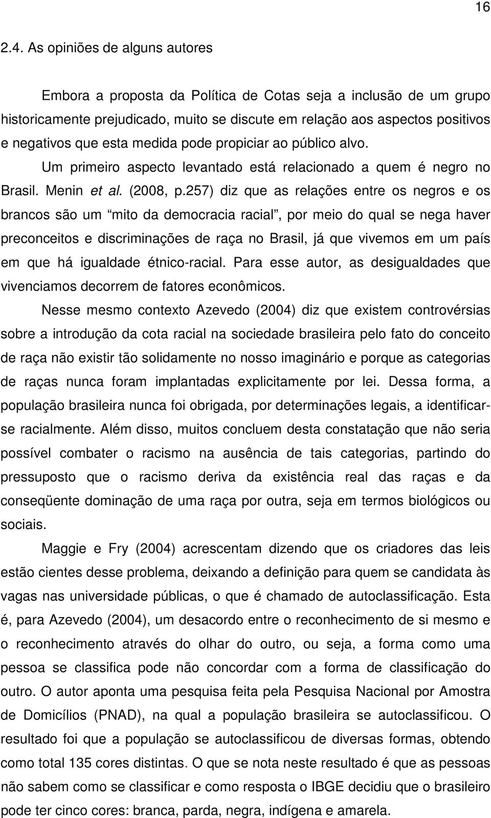 medida pode propiciar ao público alvo. Um primeiro aspecto levantado está relacionado a quem é negro no Brasil. Menin et al. (2008, p.