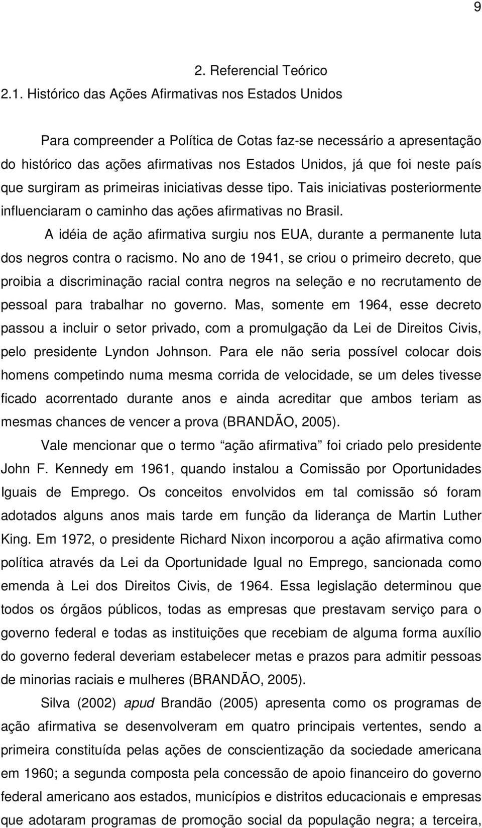 que surgiram as primeiras iniciativas desse tipo. Tais iniciativas posteriormente influenciaram o caminho das ações afirmativas no Brasil.