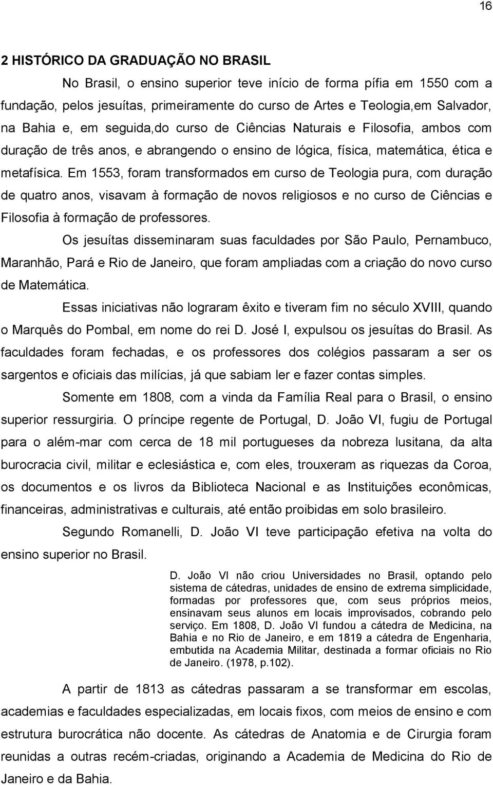 Em 1553, foram transformados em curso de Teologia pura, com duração de quatro anos, visavam à formação de novos religiosos e no curso de Ciências e Filosofia à formação de professores.