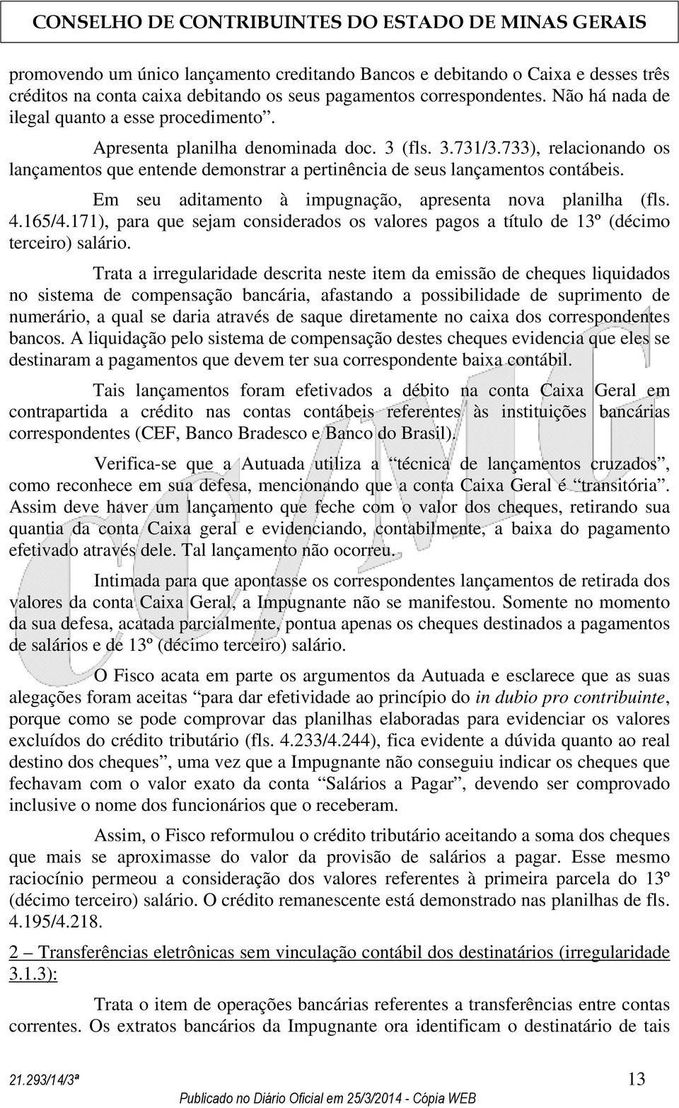 733), relacionando os lançamentos que entende demonstrar a pertinência de seus lançamentos contábeis. Em seu aditamento à impugnação, apresenta nova planilha (fls. 4.165/4.