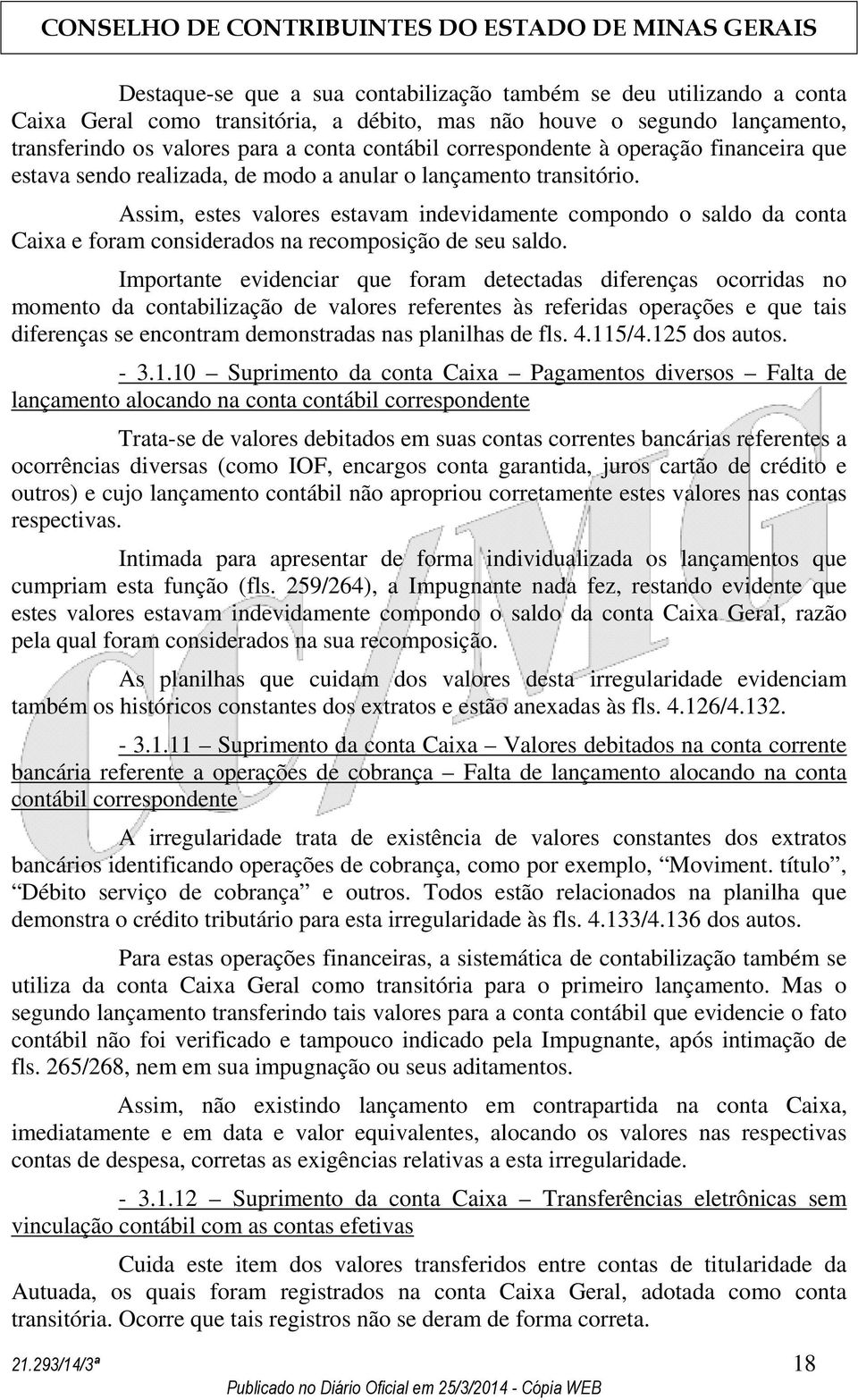 Assim, estes valores estavam indevidamente compondo o saldo da conta Caixa e foram considerados na recomposição de seu saldo.