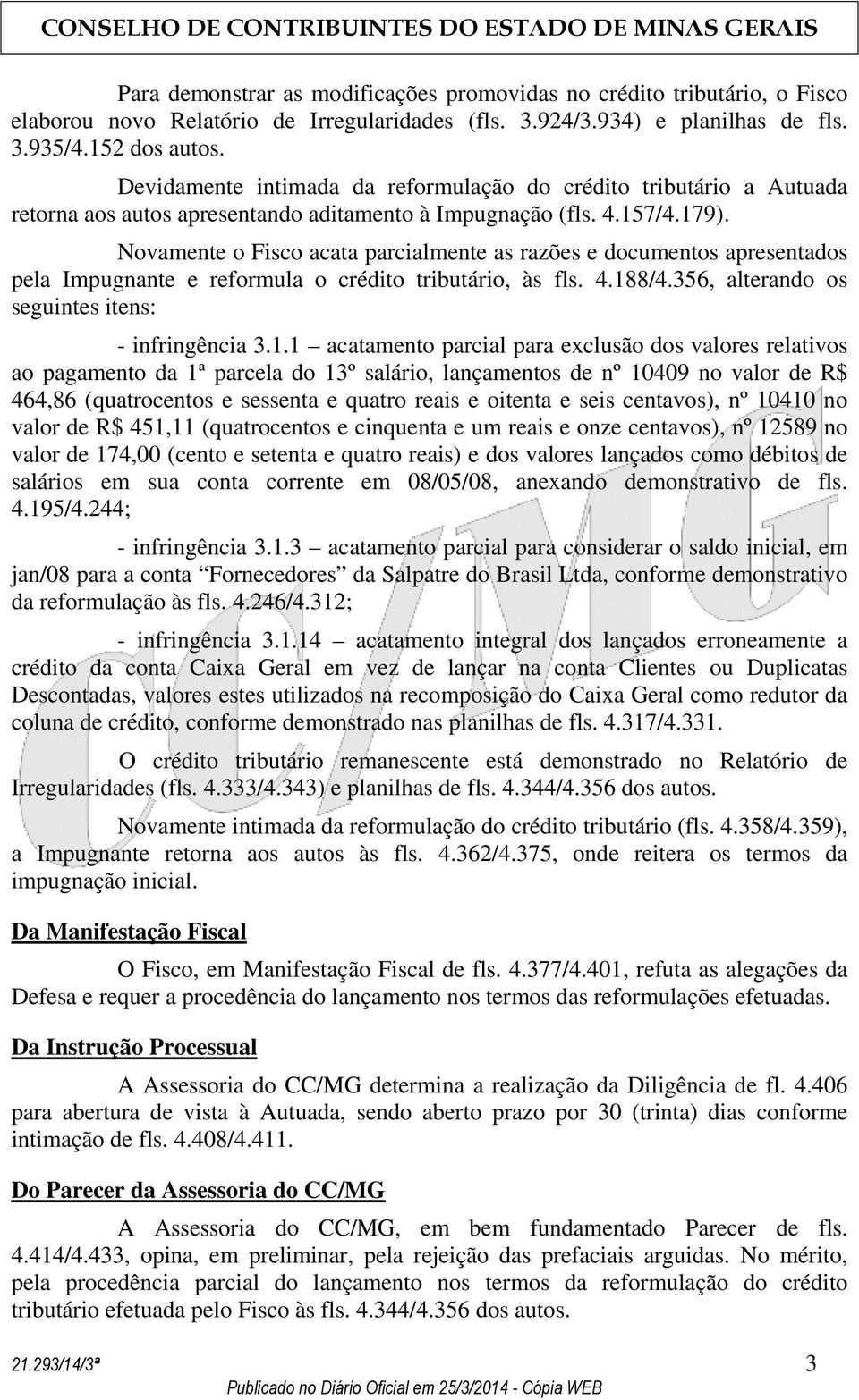 Novamente o Fisco acata parcialmente as razões e documentos apresentados pela Impugnante e reformula o crédito tributário, às fls. 4.18