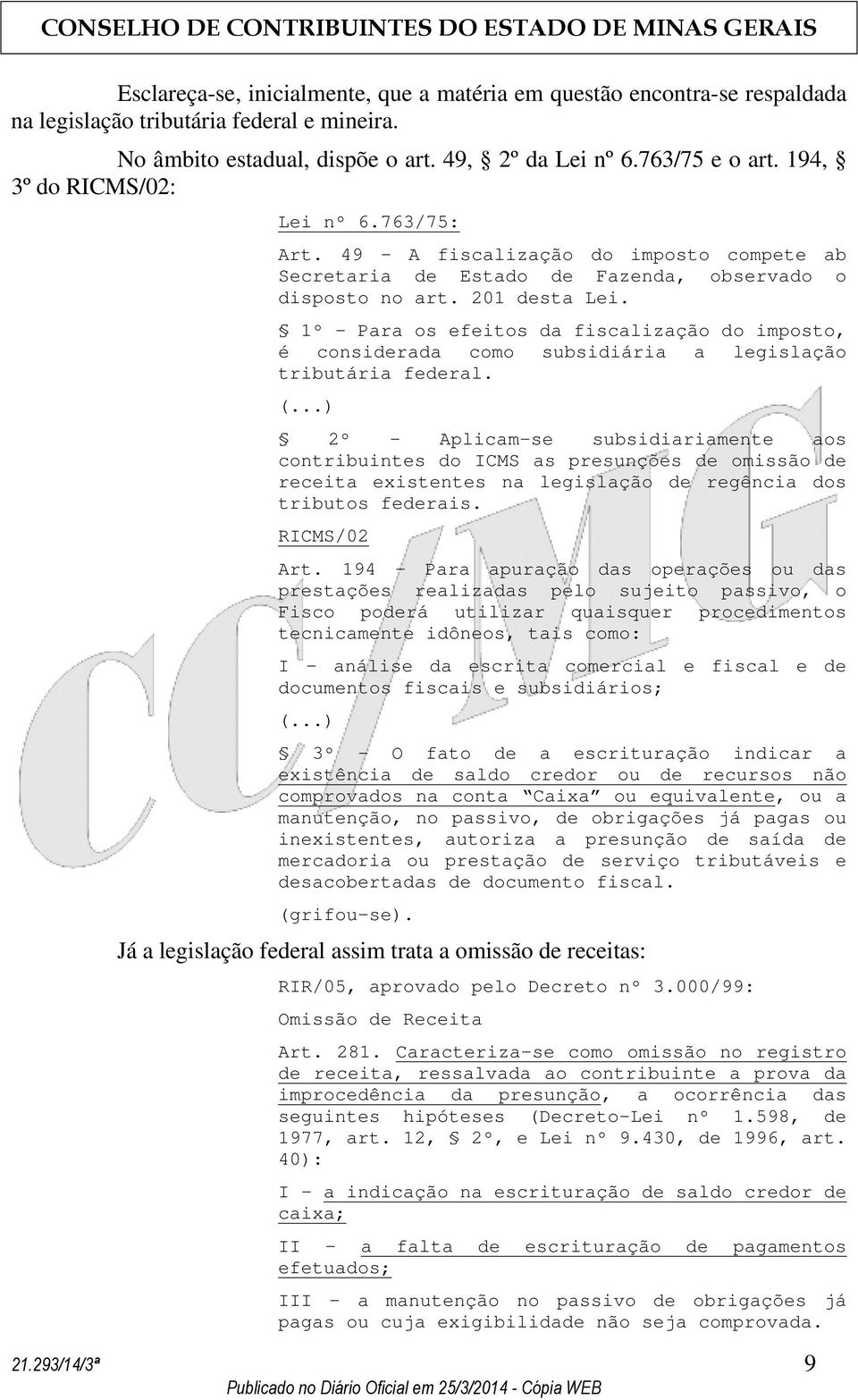 1º - Para os efeitos da fiscalização do imposto, é considerada como subsidiária a legislação tributária federal. (.