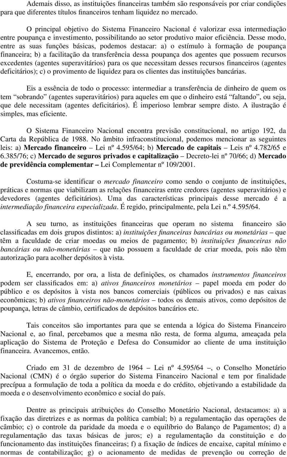 Desse modo, entre as suas funções básicas, podemos destacar: a) o estímulo à formação de poupança financeira; b) a facilitação da transferência dessa poupança dos agentes que possuem recursos