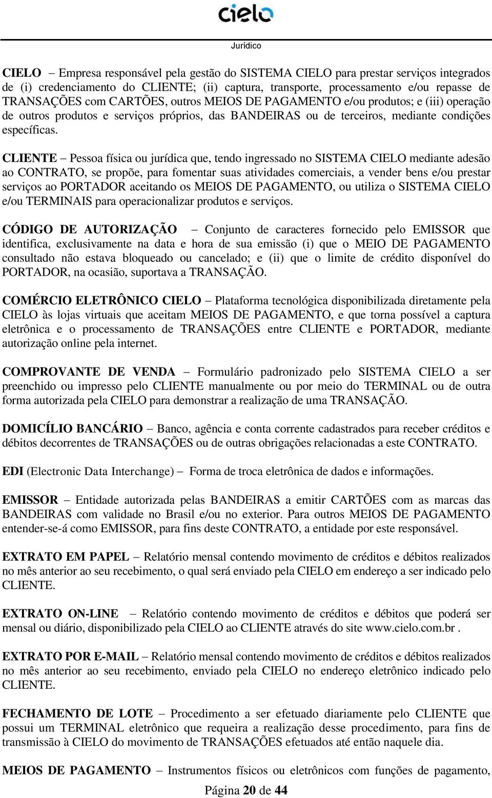 CLIENTE Pessoa física ou jurídica que, tendo ingressado no SISTEMA CIELO mediante adesão ao CONTRATO, se propõe, para fomentar suas atividades comerciais, a vender bens e/ou prestar serviços ao