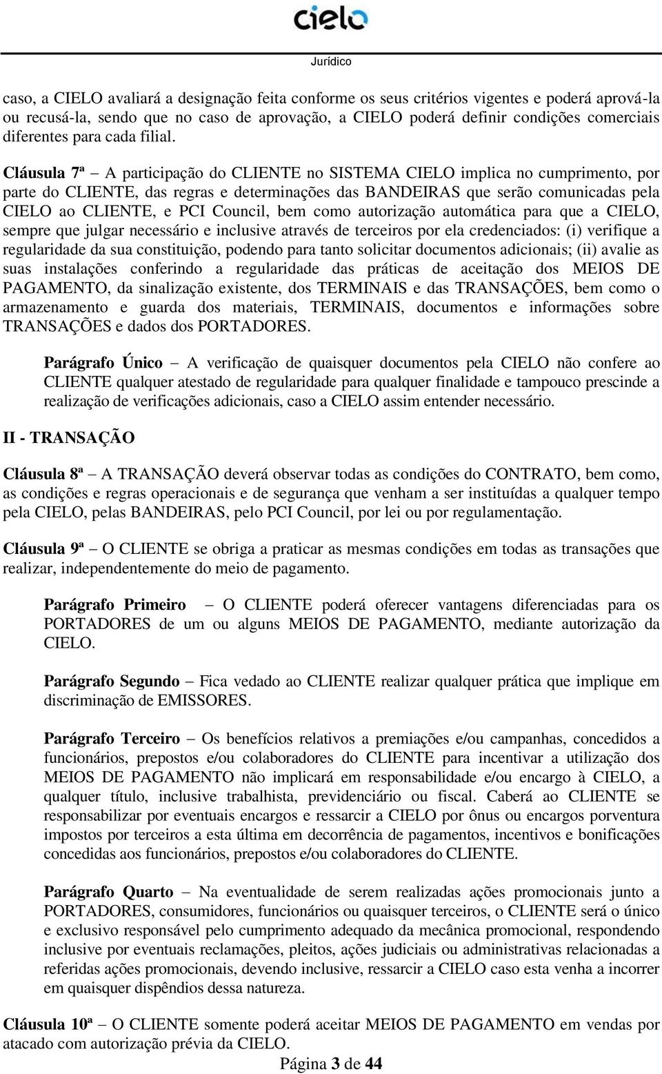 Cláusula 7ª A participação do CLIENTE no SISTEMA CIELO implica no cumprimento, por parte do CLIENTE, das regras e determinações das BANDEIRAS que serão comunicadas pela CIELO ao CLIENTE, e PCI